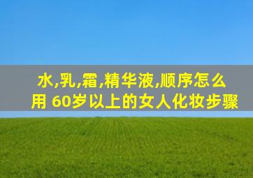 水,乳,霜,精华液,顺序怎么用 60岁以上的女人化妆步骤